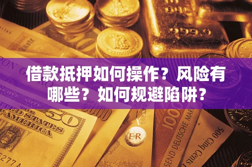 武汉借款抵押如何操作?风险有哪些?如何规避陷阱? 武汉借款抵押如何操作?风险有哪些?如何规避陷阱?