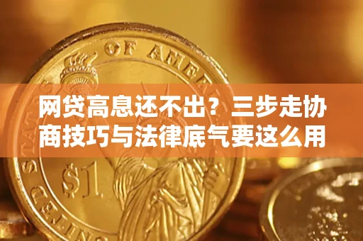 武汉网贷高息还不出？三步走协商技巧与法律底气要这么用
