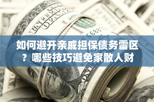 武汉如何避开亲戚担保债务雷区？哪些技巧避免家散人财