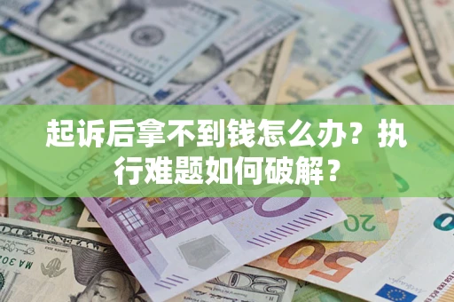 武汉起诉后拿不到钱怎么办?执行难题如何破解? 武汉起诉后拿不到钱怎么办?执行难题如何破解?
