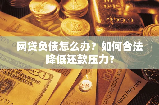 武汉网贷负债怎么办？如何合法降低还款压力？
