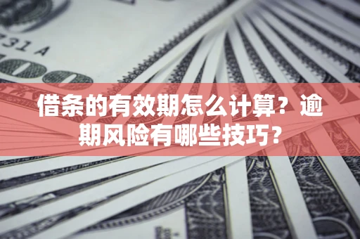 武汉借条的有效期怎么计算？逾期风险有哪些技巧？