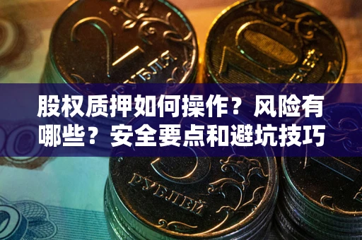 武汉股权质押如何操作？风险有哪些？安全要点和避坑技巧？