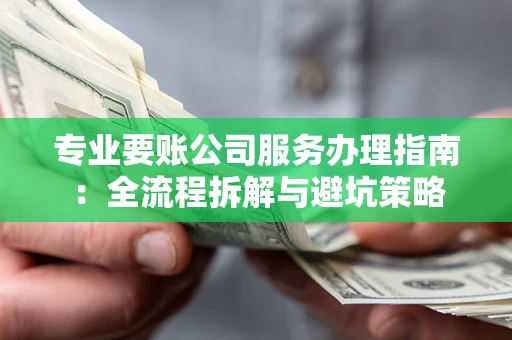 武汉专业要账公司服务办理指南：全流程拆解与避坑策略