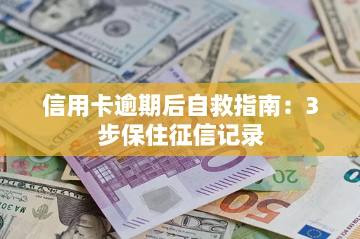武汉信用卡逾期后自救指南：3步保住征信记录