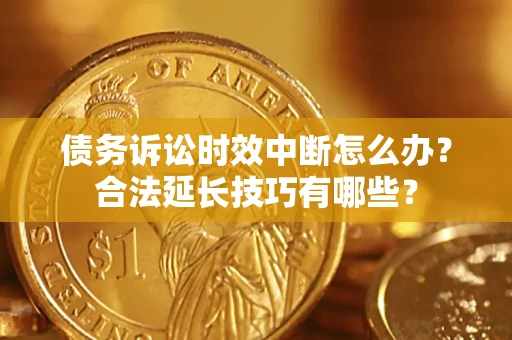 武汉债务诉讼时效中断怎么办？合法延长技巧有哪些？