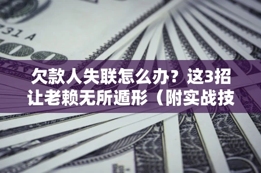 武汉欠款人失联怎么办？这3招让老赖无所遁形（附实战技巧）