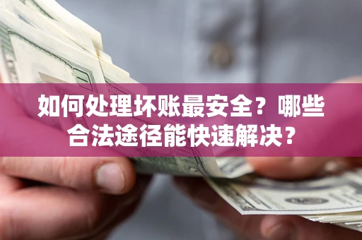 武汉如何处理坏账最安全？哪些合法途径能快速解决？