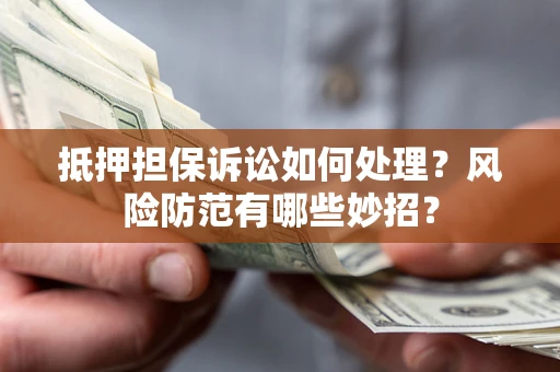 武汉抵押担保诉讼如何处理？风险防范有哪些妙招？