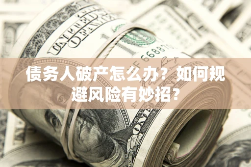 武汉债务人破产怎么办？如何规避风险有妙招？