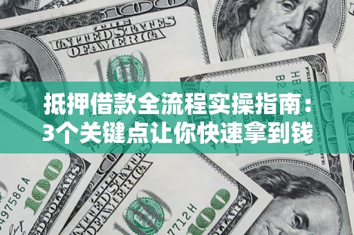 武汉抵押借款全流程实操指南：3个关键点让你快速拿到钱