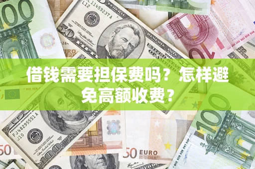 武汉借钱需要担保费吗？怎样避免高额收费？