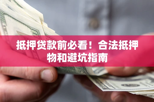 武汉抵押贷款前必看！合法抵押物和避坑指南