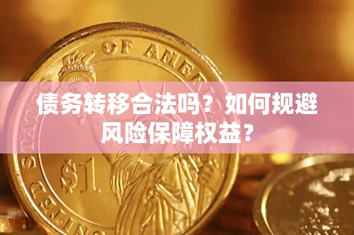 武汉债务转移合法吗？如何规避风险保障权益？