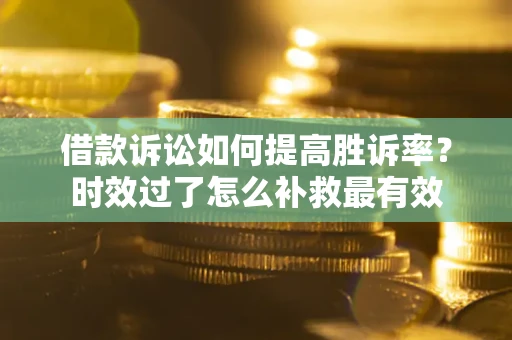 武汉借款诉讼如何提高胜诉率？时效过了怎么补救最有效