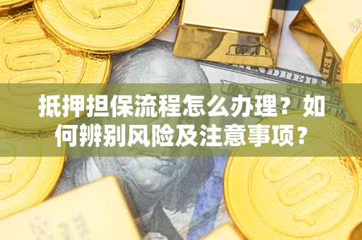 武汉抵押担保流程怎么办理？如何辨别风险及注意事项？