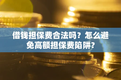 武汉借钱担保费合法吗？怎么避免高额担保费陷阱？
