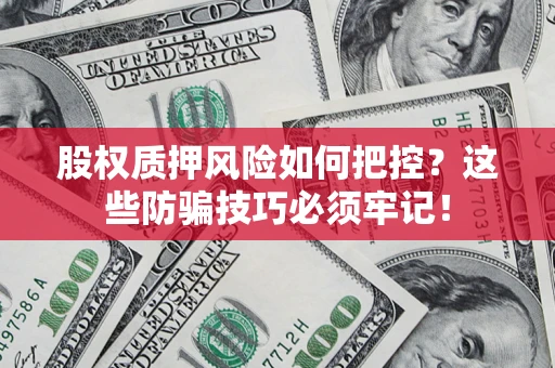 武汉股权质押风险如何把控？这些防骗技巧必须牢记！