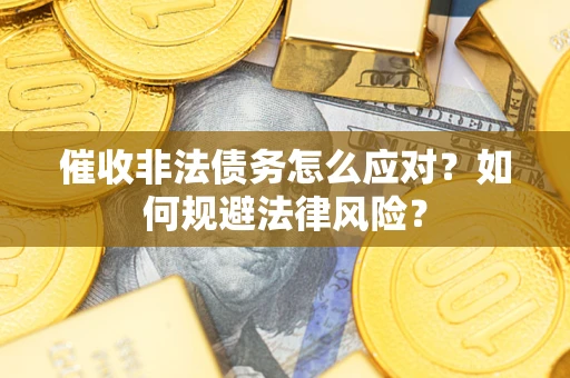 武汉催收非法债务怎么应对？如何规避法律风险？