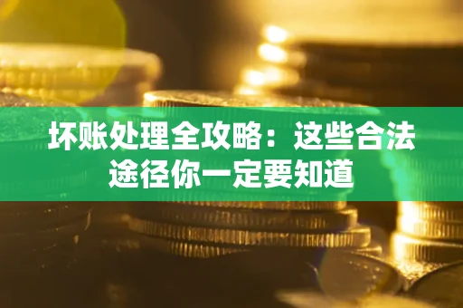 武汉坏账处理全攻略：这些合法途径你一定要知道