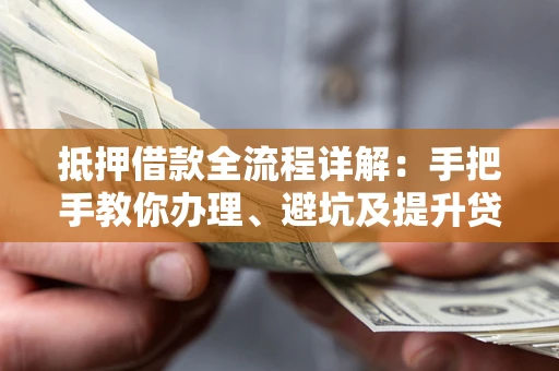 武汉抵押借款全流程详解：手把手教你办理、避坑及提升贷款额度