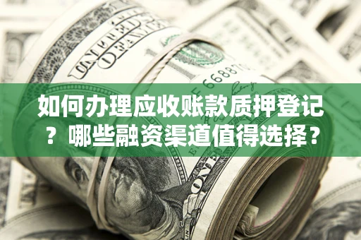 武汉如何办理应收账款质押登记？哪些融资渠道值得选择？