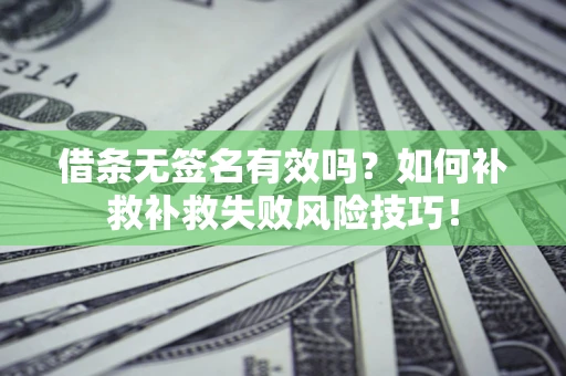 武汉借条无签名有效吗？如何补救补救失败风险技巧！