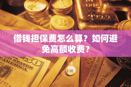 武汉借钱担保费怎么算？如何避免高额收费？