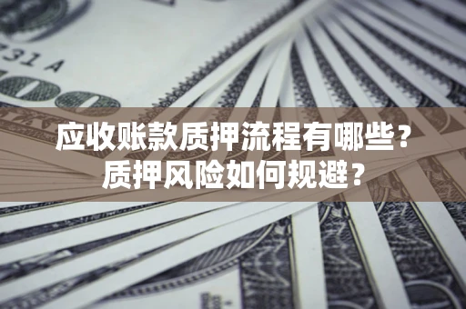 武汉应收账款质押流程有哪些？质押风险如何规避？