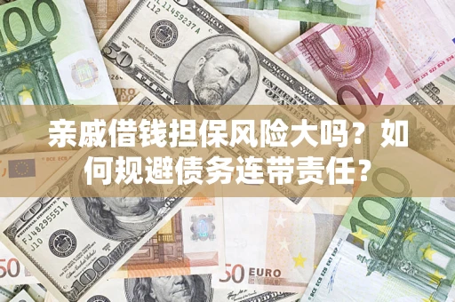武汉亲戚借钱担保风险大吗？如何规避债务连带责任？