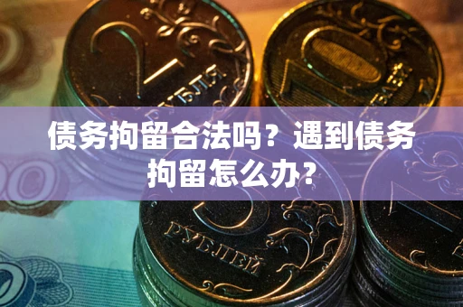 武汉债务拘留合法吗？遇到债务拘留怎么办？