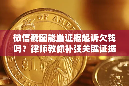 武汉微信截图能当证据起诉欠钱吗？律师教你补强关键证据