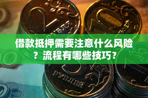 武汉借款抵押需要注意什么风险？流程有哪些技巧？