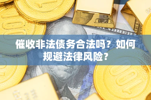 武汉催收非法债务合法吗？如何规避法律风险？