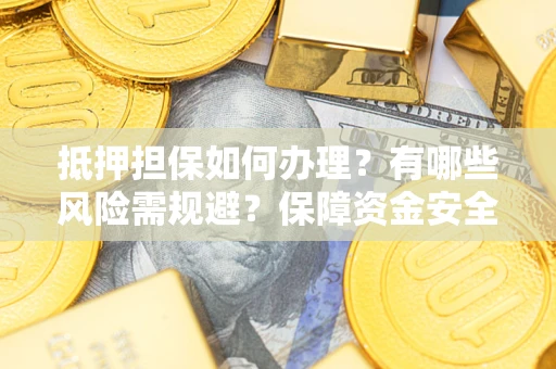 武汉抵押担保如何办理？有哪些风险需规避？保障资金安全