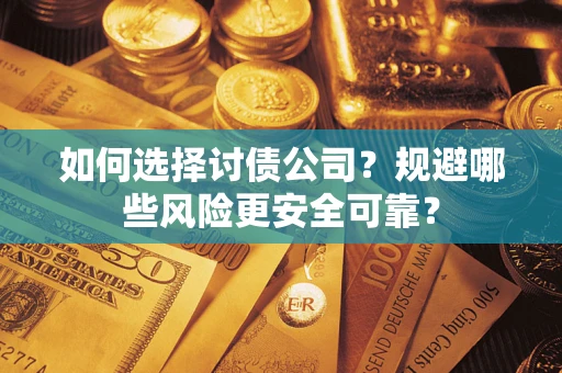 武汉如何选择讨债公司？规避哪些风险更安全可靠？