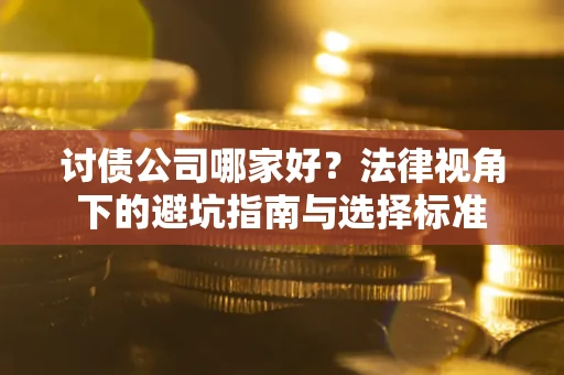 武汉讨债公司哪家好？法律视角下的避坑指南与选择标准
