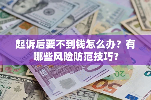 武汉起诉后要不到钱怎么办?有哪些风险防范技巧? 武汉起诉后要不到钱怎么办?有哪些风险防范技巧?