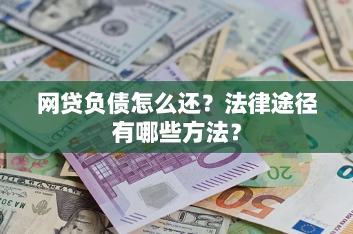 武汉网贷负债怎么还？法律途径有哪些方法？