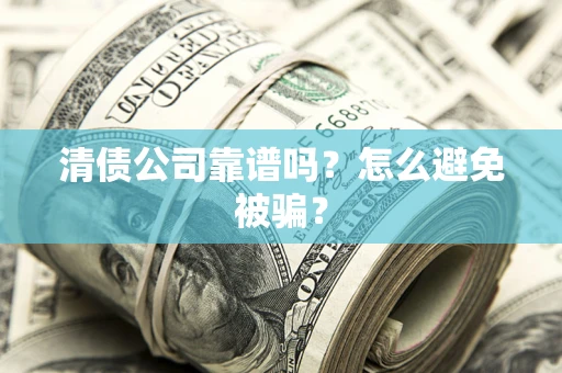 武汉清债公司靠谱吗？怎么避免被骗？