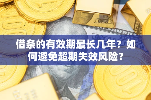 武汉借条的有效期最长几年？如何避免超期失效风险？