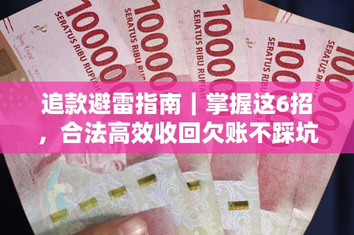 武汉追款避雷指南｜掌握这6招，合法高效收回欠账不踩坑