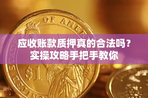 武汉应收账款质押真的合法吗？实操攻略手把手教你