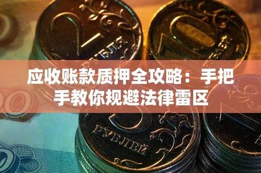 武汉应收账款质押全攻略：手把手教你规避法律雷区