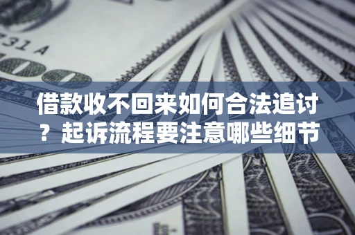 武汉借款收不回来如何合法追讨？起诉流程要注意哪些细节？