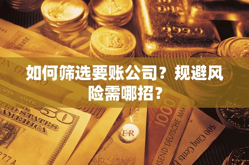武汉如何筛选要账公司？规避风险需哪招？