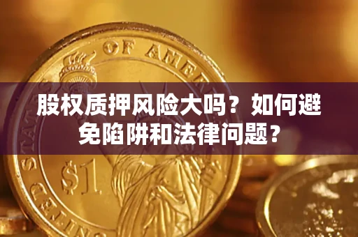 武汉股权质押风险大吗？如何避免陷阱和法律问题？
