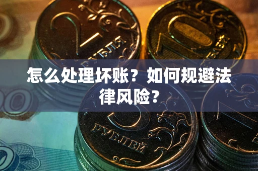 武汉怎么处理坏账？如何规避法律风险？