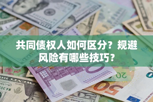 武汉共同债权人如何区分？规避风险有哪些技巧？