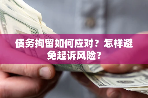 武汉债务拘留如何应对？怎样避免起诉风险？